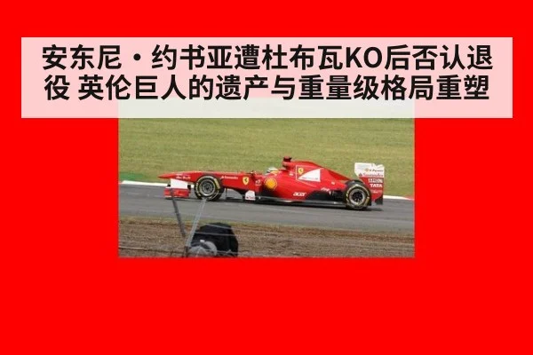 安东尼·约书亚遭杜布瓦KO后否认退役 英伦巨人的遗产与重量级格局重塑