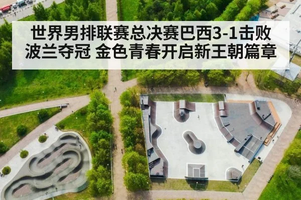 世界男排联赛总决赛巴西3-1击败波兰夺冠 金色青春开启新王朝篇章