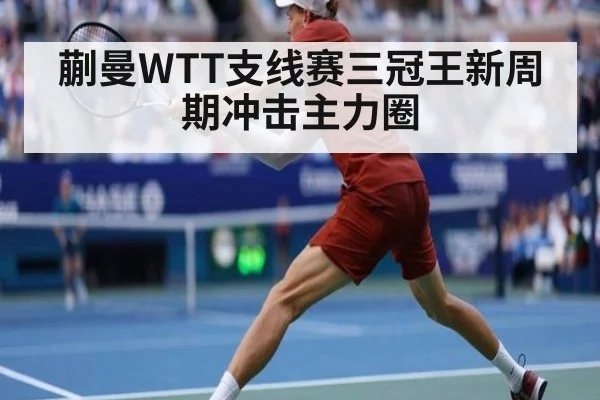 蒯曼WTT支线赛三冠王新周期冲击主力圈