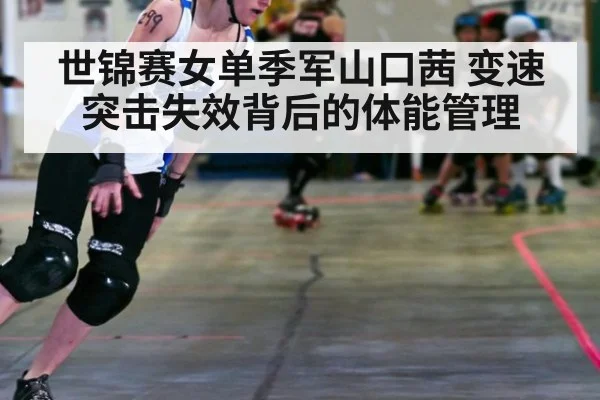 世锦赛女单季军山口茜 变速突击失效背后的体能管理