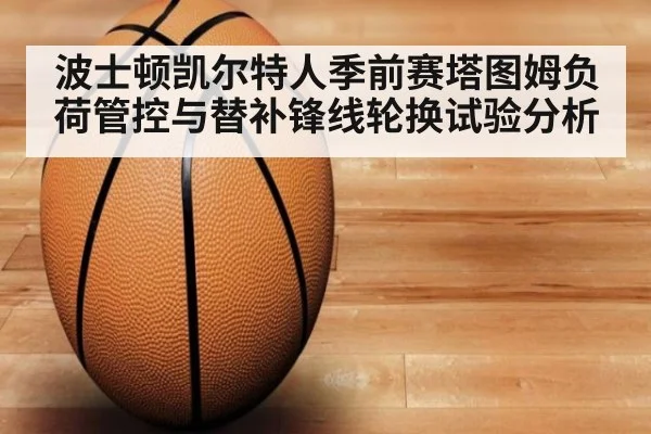 波士顿凯尔特人季前赛塔图姆负荷管控与替补锋线轮换试验分析